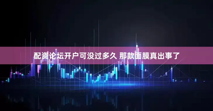 配资论坛开户可没过多久 那款面膜真出事了