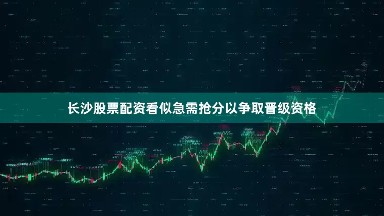 长沙股票配资看似急需抢分以争取晋级资格