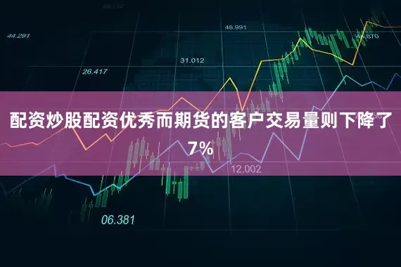 配资炒股配资优秀而期货的客户交易量则下降了7%