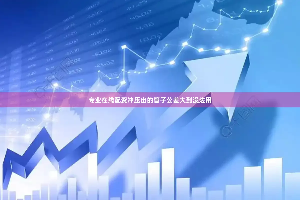 专业在线配资冲压出的管子公差大到没法用