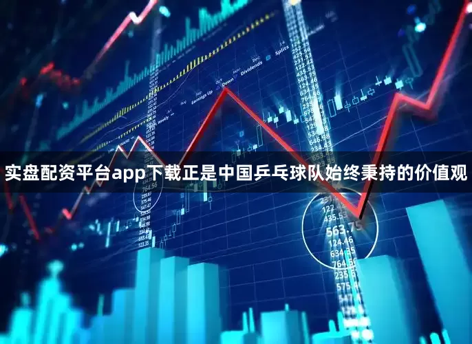 实盘配资平台app下载正是中国乒乓球队始终秉持的价值观
