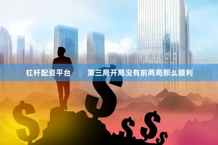 杠杆配资平台        第三局开局没有前两局那么顺利